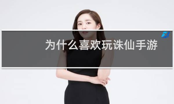 为什么喜欢玩诛仙手游