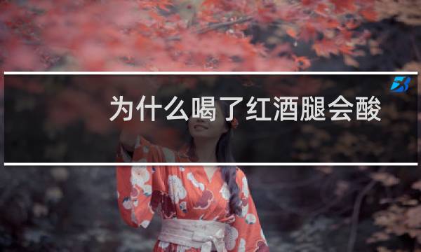 为什么喝了红酒腿会酸