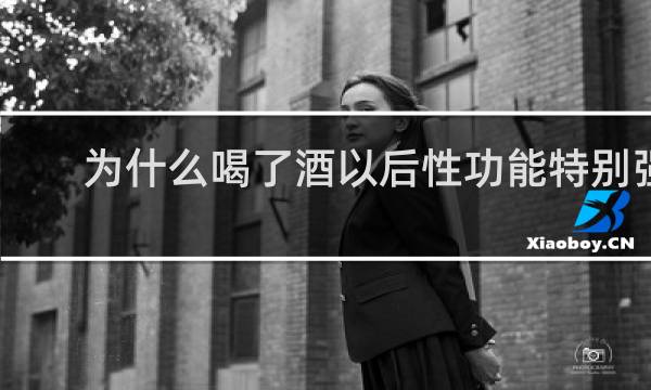 为什么喝了酒以后性功能特别强