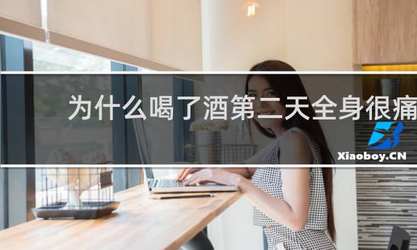 为什么喝了酒第二天全身很痛
