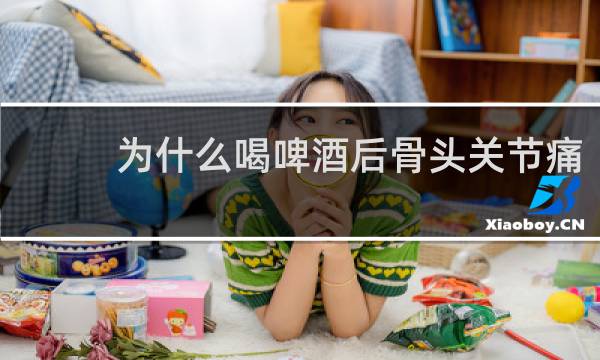 为什么喝啤酒后骨头关节痛