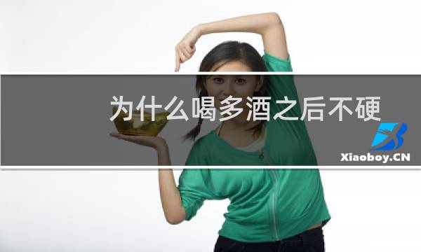 为什么喝多酒之后不硬