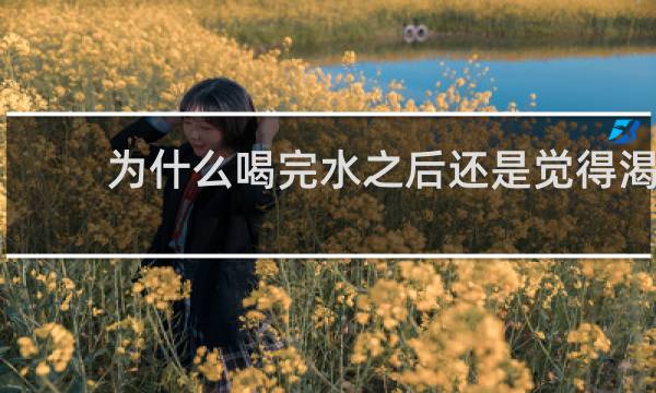 为什么喝完水之后还是觉得渴