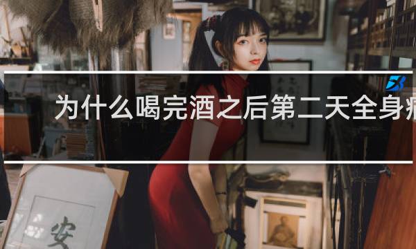 为什么喝完酒之后第二天全身痛