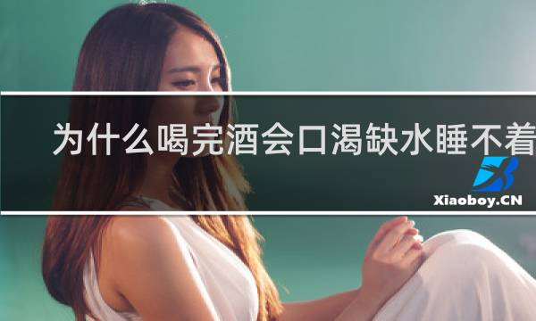 为什么喝完酒会口渴缺水睡不着觉