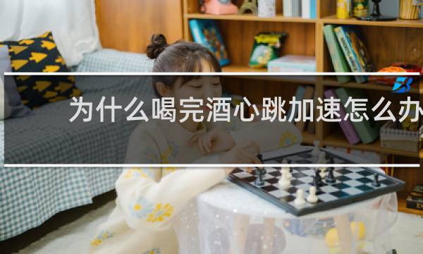 为什么喝完酒心跳加速怎么办