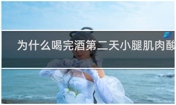 为什么喝完酒第二天小腿肌肉酸痛