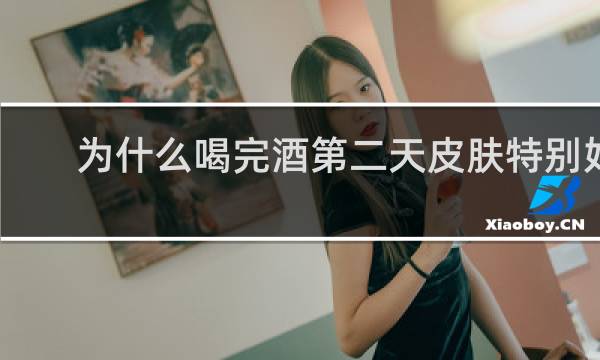 为什么喝完酒第二天皮肤特别好