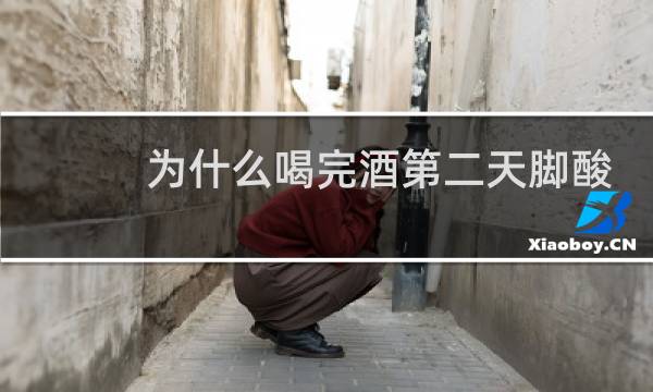 为什么喝完酒第二天脚酸