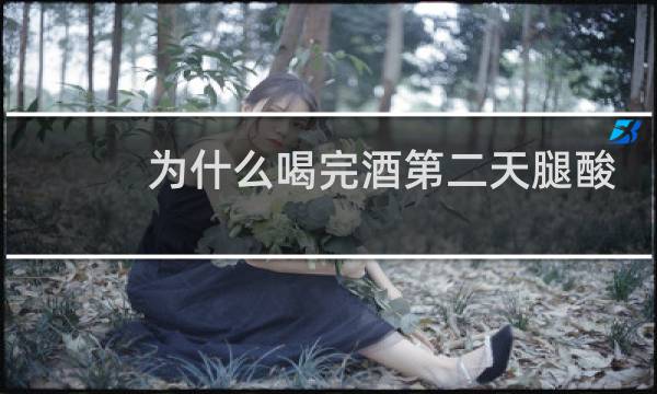 为什么喝完酒第二天腿酸