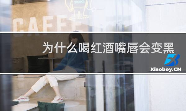 为什么喝红酒嘴唇会变黑