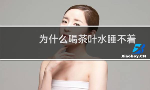 为什么喝茶叶水睡不着