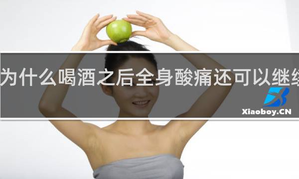 为什么喝酒之后全身酸痛还可以继续喝酒