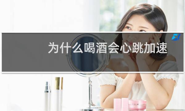 为什么喝酒会心跳加速?