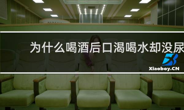 为什么喝酒后口渴喝水却没尿