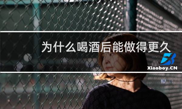 为什么喝酒后能做得更久