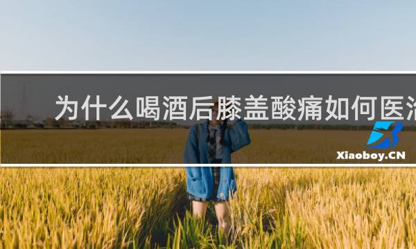 为什么喝酒后膝盖酸痛如何医治