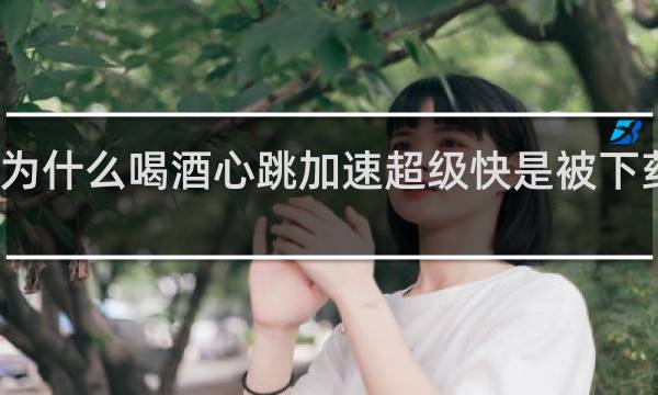 为什么喝酒心跳加速超级快是被下药了吗