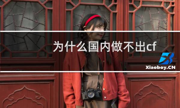为什么国内做不出cf