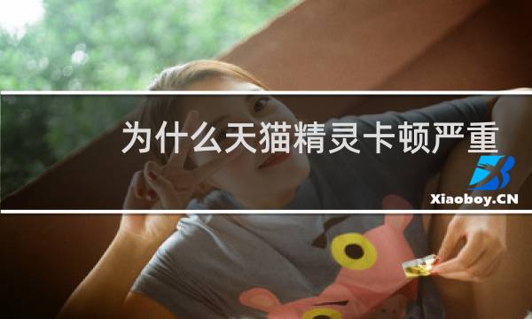 為什么天貓精靈卡頓嚴重