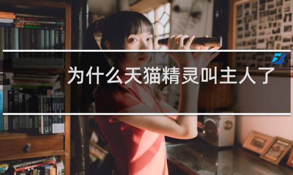 为什么天猫精灵叫主人了