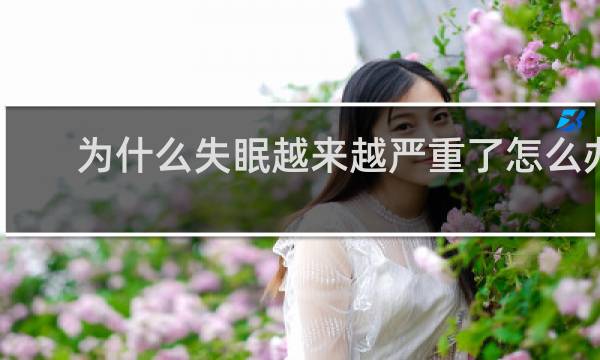 为什么失眠越来越严重了怎么办