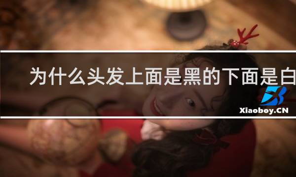 为什么头发上面是黑的下面是白的