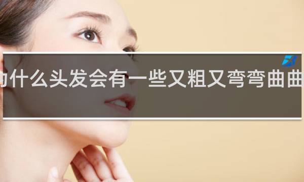 为什么头发会有一些又粗又弯弯曲曲的头发