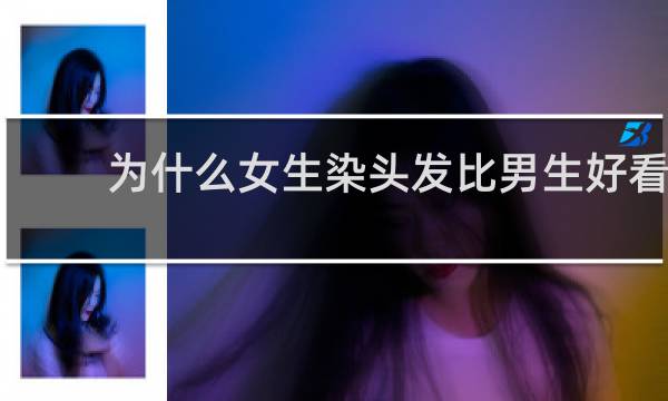 为什么女生染头发比男生好看