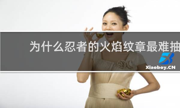 为什么忍者的火焰纹章最难抽