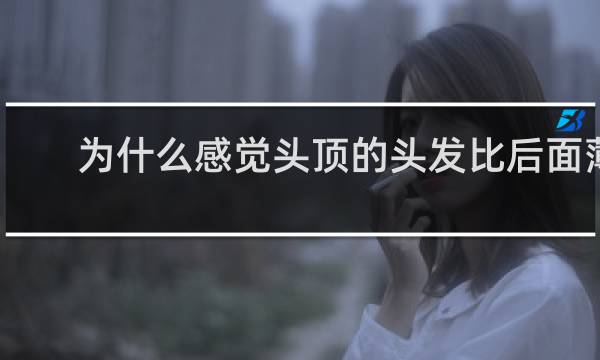为什么感觉头顶的头发比后面薄