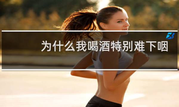 为什么我喝酒特别难下咽