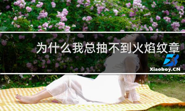 为什么我总抽不到火焰纹章