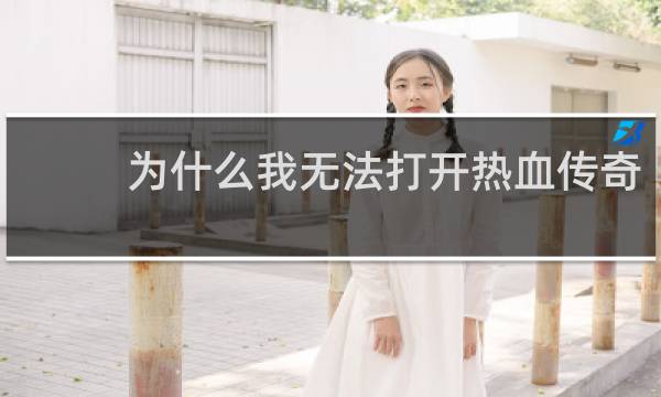 为什么我无法打开热血传奇