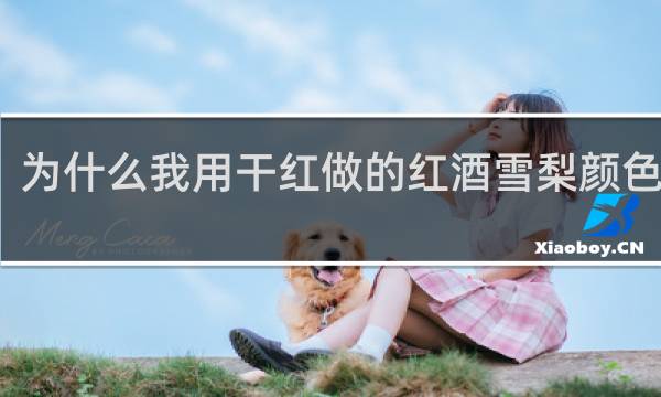 为什么我用干红做的红酒雪梨颜色发黑