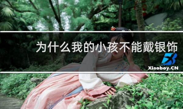 为什么我的小孩不能戴银饰