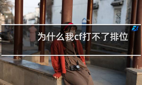 为什么我cf打不了排位