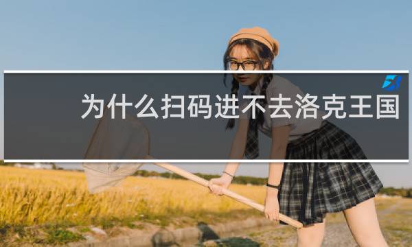 为什么扫码进不去洛克王国