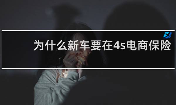 为什么新车要在4s电商保险