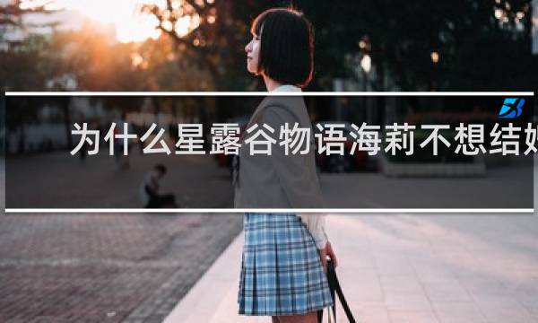 为什么星露谷物语海莉不想结婚