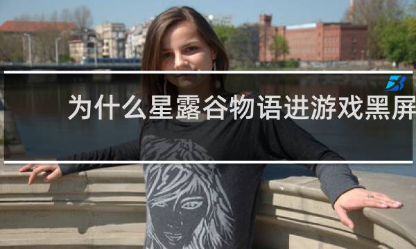 为什么星露谷物语进游戏黑屏