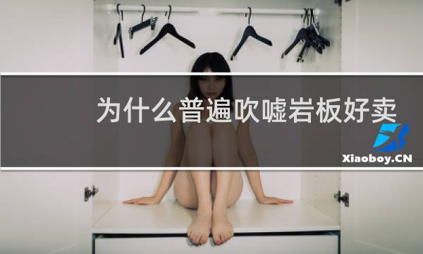 为什么普遍吹嘘岩板好卖