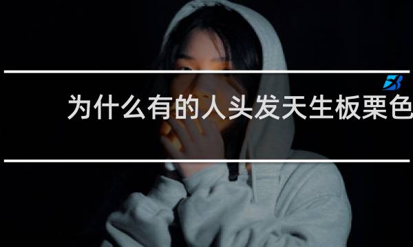 为什么有的人头发天生板栗色