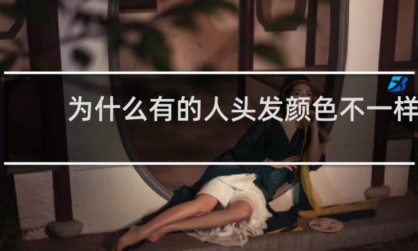为什么有的人头发颜色不一样