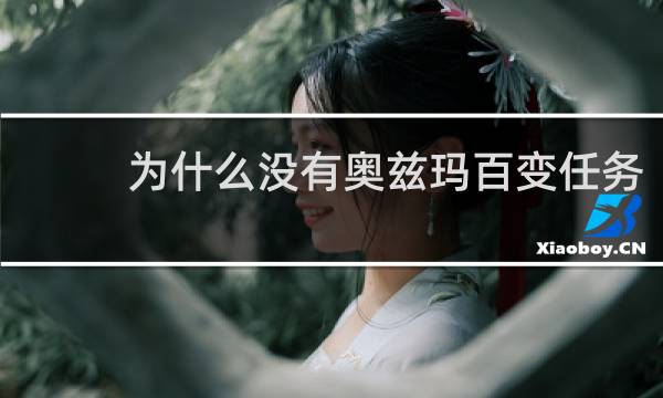 为什么没有奥兹玛百变任务