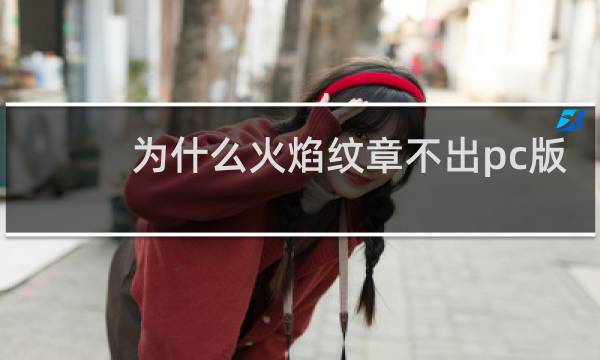 为什么火焰纹章不出pc版