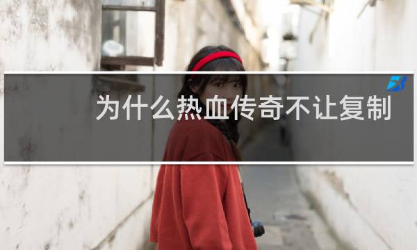 为什么热血传奇不让复制