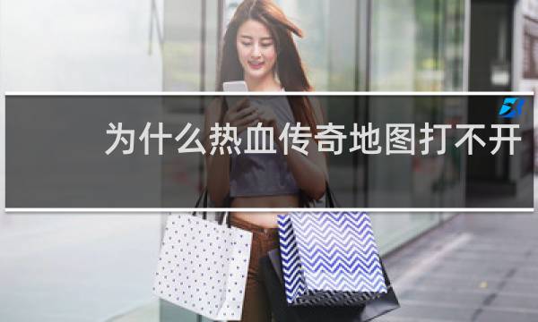 为什么热血传奇地图打不开