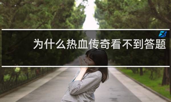 为什么热血传奇看不到答题
