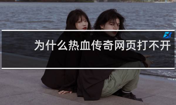 为什么热血传奇网页打不开